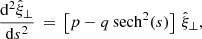 Mathematical equation: $$ \begin{aligned} \frac{\mathrm{d} ^2 \hat{\xi }_\perp }{\mathrm{d} s^2} \,=\, \left[ p - q\,\mathrm{sech} ^2(s)\right]\,\hat{\xi }_{\perp }, \end{aligned} $$