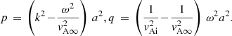 Mathematical equation: $$ \begin{aligned} p \,=\, \left(k^2 \!-\! \frac{\omega ^2}{{ v}_{\rm A\infty }^2}\right) \, a^{2}, q \,=\, \left(\frac{1}{{ v}_{\rm Ai}^2} \!-\! \frac{1}{{ v}_{\rm A\infty }^2}\right)\,\omega ^2 a^{2}. \end{aligned} $$
