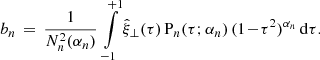 Mathematical equation: $$ \begin{aligned} b_n \,=\, \frac{1}{N_n^2(\alpha _n)}\, \int \limits _{-1}^{+1}\hat{\xi }_\perp (\tau )\,\mathrm{P} _n(\tau ;\alpha _n)\,(1\!-\!\tau ^2)^{\alpha _n}\,\mathrm{d} \tau . \end{aligned} $$