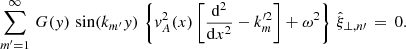 Mathematical equation: $$ \begin{aligned} \sum \limits _{m^\prime =1}^\infty \, G({ y})\,\sin (k_{m^\prime } { y})\,\left\{ { v}_A^2(x)\left[\frac{\mathrm{d} ^2}{\mathrm{d} x^2} - k_{m}^{\prime 2} \right] + \omega ^2\right\} \,\hat{\xi }_{\perp ,n\prime } \,=\, 0. \end{aligned} $$