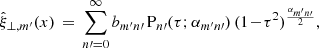 Mathematical equation: $$ \begin{aligned} \hat{\xi }_{\perp ,m^\prime }(x) \,=\, \sum \limits _{n\prime =0}^\infty b_{m^\prime n\prime }\, \mathrm{P} _{n\prime }(\tau ;\alpha _{m^\prime n\prime })\,(1\!-\!\tau ^2)^{\frac{\alpha _{m^\prime n\prime }}{2}}, \end{aligned} $$
