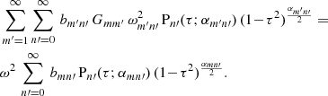 Mathematical equation: $$ \begin{aligned}&\sum _{{m^\prime }=1}^\infty \sum _{n\prime =0}^\infty \,b_{m^\prime n\prime }\,G_{mm^\prime }\,\omega _{m^\prime n\prime }^2\, \mathrm{P} _{n\prime }(\tau ;\alpha _{m^\prime n\prime })\,(1\!-\!\tau ^2)^{\frac{\alpha _{m^\prime n\prime }}{2}}\ {=} \nonumber \\&\omega ^2 \,\sum _{n\prime =0}^\infty \,b_{mn\prime }\, \mathrm{P} _{n\prime }(\tau ;\alpha _{mn\prime })\,(1\!-\!\tau ^2)^{\frac{\alpha _{mn\prime }}{2}}. \end{aligned} $$