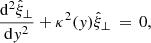 Mathematical equation: $$ \begin{aligned} \frac{\mathrm{d} ^2\hat{\xi }_\perp }{\mathrm{d} { y}^2} + \kappa ^2({ y})\hat{\xi }_\perp \,=\, 0, \end{aligned} $$