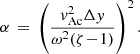 Mathematical equation: $$ \begin{aligned} \alpha \,=\, \left(\frac{{ v}_{\rm Ac}^2 \Delta { y}}{\omega ^2 (\zeta \!-\!1)}\right)^{2} . \end{aligned} $$