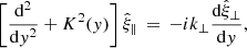 Mathematical equation: $$ \begin{aligned} \left[\frac{\mathrm{d} ^2}{\mathrm{d} { y}^2} + K^2({ y})\right]\hat{\xi }_\parallel \,=\, -ik_\perp \frac{\mathrm{d} \hat{\xi }_\perp }{\mathrm{d} { y}}, \end{aligned} $$