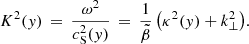 Mathematical equation: $$ \begin{aligned} K^2({ y}) \,=\, \frac{\omega ^2}{c_{\rm S}^2({ y})} \,=\, \frac{1}{\tilde{\beta }}\left(\kappa ^2({ y}) + k_\perp ^2\right)\!. \end{aligned} $$