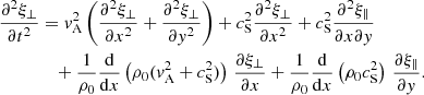 Mathematical equation: $$ \begin{aligned} \frac{\partial ^2 \xi _\perp }{\partial t^2}&= { v}_{\rm A}^2 \left(\frac{\partial ^2 \xi _\perp }{\partial x^2} + \frac{\partial ^2 \xi _\perp }{\partial y^2}\right) + c_{\rm S}^2 \frac{\partial ^2 \xi _\perp }{\partial x^2} + c_{\rm S}^2 \frac{\partial ^2 \xi _\parallel }{\partial x \partial { y}} \nonumber \\&\quad + \frac{1}{\rho _0}\frac{\mathrm{d} }{\mathrm{d} x}\left(\rho _0 ({ v}_{\rm A}^2 + c_{\rm S}^2)\right)\,\frac{\partial \xi _\perp }{\partial x} + \frac{1}{\rho _0}\frac{\mathrm{d} }{\mathrm{d} x}\left(\rho _0 c_{\rm S}^2\right)\,\frac{\partial \xi _\parallel }{\partial { y}}. \end{aligned} $$