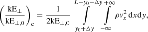 Mathematical equation: $$ \begin{aligned} \left(\frac{\mathrm{kE} _\perp }{\mathrm{kE} _{\perp ,0}}\right)_{\rm c}&= \frac{1}{2\mathrm{kE} _{\perp ,0}} \int \limits _{{ y}_0+\Delta { y}}^{L-{ y}_0-\Delta { y}}\int \limits _{-\infty }^{+\infty } \rho { v}_x^2\,\mathrm{d} x\mathrm{d} { y} ,\end{aligned} $$