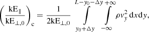 Mathematical equation: $$ \begin{aligned} \left(\frac{\mathrm{kE} _\parallel }{\mathrm{kE} _{\perp ,0}}\right)_{\rm c}&= \frac{1}{2\mathrm{kE} _{\perp ,0}} \int \limits _{{ y}_0+\Delta { y}}^{L-{ y}_0-\Delta { y}}\int \limits _{-\infty }^{+\infty } \rho { v}_{ y}^2\,\mathrm{d} x\mathrm{d} { y} ,\end{aligned} $$