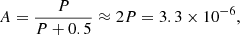 Mathematical equation: $$ \begin{aligned} A = \frac{P}{P + 0.5} \approx 2 P = 3.3 \times 10^{-6}, \end{aligned} $$