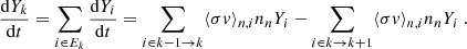 Mathematical equation: $$ \begin{aligned} \frac{\mathrm{d}Y_k}{\mathrm{d}t} =\sum _{i\in E_k} \frac{\mathrm{d} Y_i}{\mathrm{d}t} = \sum _{i\in k-1 \rightarrow k} \langle \sigma {v} \rangle _{n,i} n_n Y_i - \sum _{i\in k \rightarrow k+1} \langle \sigma {v} \rangle _{n,i} n_n Y_i\ . \end{aligned} $$
