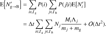 Mathematical equation: $\matrix{ {{\rm{E}}\left[ {{{N'}_{{\rm{g}} \to {\rm{B}}}}} \right] = \sum\limits_{i \in {{\cal I}_{\rm{g}}}} {P\left( i \right)\sum\limits_{i \in {{\cal I}_{\rm{B}}}} {P\left( {j\left| i \right.} \right){\rm{E}}\left[ {{{N'}_i}} \right]} } } \hfill \cr {\,\,\,\,\,\,\,\,\,\,\,\,\,\,\,\,\,\,\,\,\, = {\rm{\Delta }}t\sum\limits_{i \in {\cal I}{\rm{g}}} {\sum\limits_{i \in {{\cal I}_{\rm{B}}}} {{N_j}} } {{{M_i}{{\rm{\Lambda }}_j}} \over {{m_j} + {m_{\rm{g}}}}} + \left( {{\rm{\Delta }}{t^2}} \right).} \hfill \cr } $