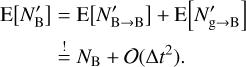 Mathematical equation: $\matrix{ {{\rm{E}}\left[ {{{N'}_{\rm{B}}}} \right] = {\rm{E}}\left[ {{{N'}_{{\rm{B}} \to {\rm{B}}}}} \right] + {\rm{E}}\left[ {{{N'}_{{\rm{g}} \to {\rm{B}}}}} \right]} \hfill \cr {\,\,\,\,\,\,\,\,\,\,\,\,\,\,\,\,\mathop = \limits^! {N_{\rm{B}}} + \left( {{\rm{\Delta }}{t^2}} \right).} \hfill \cr } $