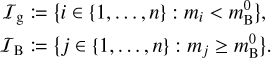 Mathematical equation: $\matrix{ {{{\cal I}_{\rm{g}}}: = \left\{ {i\, \in \left\{ {1,...,n} \right\}:{m_i} < m_{\rm{B}}^0} \right\},} \cr {{{\cal I}_{\rm{B}}}:\left\{ {j\, \in \left\{ {1,...,n} \right\}:{m_j} \ge m_{\rm{B}}^0} \right\}.} \cr } $
