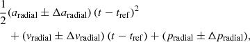 Mathematical equation: $$ \begin{aligned}&\frac{1}{2}(a_{\mathrm{radial} } \pm \Delta a_{\mathrm{radial} })\,(t-t_{\rm ref})^2 \nonumber \\&\quad +({ v}_{\mathrm{radial} } \pm \Delta { v}_{\mathrm{radial} })\,(t-t_{\rm ref}) + (p_{\mathrm{radial} } \pm \Delta p_{\mathrm{radial} }), \end{aligned} $$