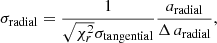 Mathematical equation: $$ \begin{aligned} \sigma _{\mathrm{radial} } = \frac{1}{\sqrt{\chi ^2_{r}} \sigma _{\mathrm{tangential} }} \frac{a_{\mathrm{radial} }}{{\Delta \,a_{\mathrm{radial} }}}, \end{aligned} $$