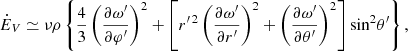 Mathematical equation: $$ \begin{aligned} \dot{E}_{V} \simeq {\nu \rho } \left\{ \frac{4}{3} \left(\frac{\partial \omega^{\prime }}{\partial {\varphi ^{\prime }}}\right)^2 + \left[{r}^{\prime \,2}\left(\frac{\partial \omega^{\prime }}{\partial r^{\prime }}\right)^2 + \left(\frac{\partial \omega^{\prime }}{\partial \theta^{\prime }}\right)^2\right]{\sin }^2{\theta^{\prime }}\right\} , \end{aligned} $$