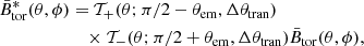 Mathematical equation: $$ \begin{aligned} \bar{B}^{*}_{\mathrm{tor} }(\theta ,\phi )&= {\mathcal{T} }_{+}(\theta ;\pi /2-\theta _{\mathrm{em} }, \Delta \theta _{\mathrm{tran} })\nonumber \\&\quad \times {\mathcal{T} }_{-}(\theta ;\pi /2+\theta _{\mathrm{em} },\Delta \theta _{\mathrm{tran} }) \bar{B}_{\mathrm{tor} }(\theta ,\phi ), \end{aligned} $$