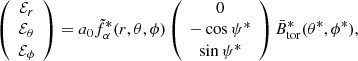 Mathematical equation: $$ \begin{aligned} \left( \begin{array}{c} {\mathcal{E} }_{r} \\ {\mathcal{E} }_{\theta } \\ {\mathcal{E} }_{\phi } \end{array} \right) = a_{0} \tilde{f}^{*}_{\alpha } (r,\theta ,\phi ) \left(\begin{array}{c} 0 \\ -\cos {\psi ^{*}} \\ \sin {\psi ^{*}} \end{array} \right) \bar{B}_{\mathrm{tor} }^{*}(\theta ^{*},\phi ^{*}), \end{aligned} $$