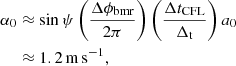 Mathematical equation: $$ \begin{aligned} \alpha _{0}&\approx \sin {\psi }\left(\frac{\Delta \phi _{\mathrm{bmr} }}{2\pi }\right) \left(\frac{\Delta t_{\mathrm{CFL} }}{\Delta _{\mathrm{t} }}\right) a_{0}\nonumber \\&\approx 1.2\,\mathrm{m}\,\mathrm{s}^{-1}, \end{aligned} $$