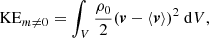 Mathematical equation: $$ \begin{aligned}&\mathrm{KE}_{m \ne 0} = \int _{V} \frac{\rho _{0}}{2} (\boldsymbol{v}-\langle \boldsymbol{v} \rangle )^{2} \ \mathrm{d}V, \end{aligned} $$
