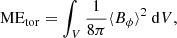 Mathematical equation: $$ \begin{aligned}&\mathrm{ME}_{\mathrm{tor} } = \int _{V} \frac{1}{8\pi } \langle B_{\phi } \rangle ^{2} \ \mathrm{d}V, \end{aligned} $$