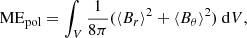 Mathematical equation: $$ \begin{aligned}&\mathrm{ME}_{\mathrm{pol} } = \int _{V} \frac{1}{8\pi } (\langle B_{r} \rangle ^{2}+\langle B_{\theta } \rangle ^{2}) \ \mathrm{d}V, \end{aligned} $$