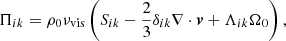Mathematical equation: $$ \begin{aligned} \Pi _{ik} = \rho _{0} \nu _{\mathrm{vis} } \left(S_{ik}-\frac{2}{3}\delta _{ik}\nabla \cdot {\boldsymbol{v}} + \Lambda _{ik}\Omega _{0}\right), \end{aligned} $$