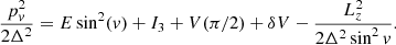 Mathematical equation: $$ \begin{aligned} \frac{p_v^2}{2\Delta ^2} = E\sin ^2(v) + I_3+V(\pi /2) + \delta V - \frac{L_z^2}{2\Delta ^2 \sin ^2{v}}. \end{aligned} $$