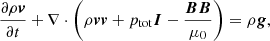 Mathematical equation: $$ \begin{aligned}&\frac{\partial \rho {\boldsymbol{v}}}{\partial t} + \nabla \cdot \left(\rho {\boldsymbol{vv}} + p_{\rm tot}{\boldsymbol{I}} - \frac{{\boldsymbol{BB}}}{\mu _0}\right) = \rho {\boldsymbol{g}}, \end{aligned} $$