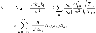 Mathematical equation: $$ \begin{aligned} \Lambda _{13}&= \Lambda _{31} = \frac{c^2k_\perp k_\parallel }{\omega ^2} +2\sum _a\frac{q_a}{|q_a|}\frac{\omega _{pa}^2}{\omega ^2} \sqrt{\frac{T_{\parallel a}}{T_{\perp a}}}\nonumber \\&\quad \times \sum _{n=-\infty }^\infty \frac{n}{\sqrt{2\lambda _a}} \Lambda _n(\lambda _a)\mathcal{B} _n,\end{aligned} $$