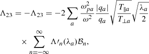 Mathematical equation: $$ \begin{aligned} \Lambda _{23}&= - \Lambda _{23} = -2\sum _a\frac{\omega _{pa}^2}{\omega ^2}\frac{|q_a|}{q_a} \sqrt{\frac{T_{\parallel a}}{T_{\perp a}}} \sqrt{\frac{\lambda _a}{2}}\nonumber \\&\quad \times \sum _{n=-\infty }^\infty \Lambda \prime _n(\lambda _a) \mathcal{B} _n,\end{aligned} $$