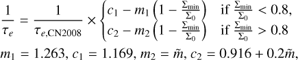 Mathematical equation: $\matrix{ {{1 \over {{\tau _e}}} = {1 \over {{\tau _{e{\rm{,CN2008}}}}}} \times \left\{ {\matrix{ {{c_1} - {m_1}\left( {1 - {{{\Sigma _{\min }}} \over {{\Sigma _0}}}} \right)} &amp; {{\rm{if}}{{{\Sigma _{\min }}} \over {{\Sigma _0}}} < 0.8,} \cr {{c_2} - {m_2}\left( {1 - {{{\Sigma _{\min }}} \over {{\Sigma _0}}}} \right)} &amp; {{\rm{if}}{{{\Sigma _{\min }}} \over {{\Sigma _0}}} > 0.8} \cr } } \right.} \hfill \cr {{m_1} = 1.263,{c_1} = 1.169,{m_2} = \tilde m,{c_2} = 0.916 + 0.2\tilde m,} \hfill \cr } $