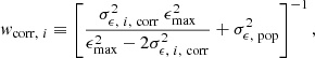 Mathematical equation: $$ \begin{aligned} { w}_{\mathrm{corr},\ i} \equiv \left[ \frac{\sigma ^2_{\epsilon ,\ i,\ \mathrm{corr}}\ \epsilon _{\rm max}^2}{\epsilon _{\rm max}^2-2\sigma ^2_{\epsilon ,\ i,\ \mathrm{corr}}} + \sigma _{\epsilon ,\ \mathrm{pop}}^2 \right]^{-1}, \end{aligned} $$