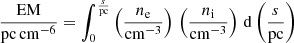 Mathematical equation: $$ \begin{aligned} \frac{\mathrm{EM}}{\mathrm{pc\,cm^{-6}}}=\int _0^\frac{s}{\mathrm{pc}}\left(\frac{n_{\rm e}}{\mathrm{cm^{-3}}}\right)\,\left(\frac{n_{\rm i}}{\mathrm{cm^{-3}}}\right)\,\mathrm{d}\left(\frac{s}{\mathrm{pc}}\right) \end{aligned} $$