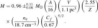 Mathematical equation: $$ \begin{aligned} M&= 0.96 \pm ^{0.11} _{0.08}\,M_\odot \left(\frac{A}{16}\right)\left(\frac{V}{\mathrm{1.1\,pc^3}}\right)\left(\frac{2.55}{Z}\right)\nonumber \\&\times \left(\frac{n_{\rm e}}{\mathrm{18.7\,cm^{-3}}}\right)\left(\frac{C_f}{0.67}\right)^{5/2}. \end{aligned} $$