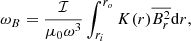 Mathematical equation: $$ \begin{aligned} \omega _{B} = \frac{\mathcal{I} }{\mu _0\omega ^3} \int _{r_{i}}^{r_{o}} K(r) \overline{B_r^2} \mathrm{d}r, \end{aligned} $$