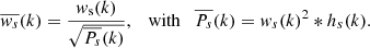 Mathematical equation: $$ \begin{aligned} \overline{{ w}_{s}}(k)=\frac{{ w}_{\rm s}(k)}{\sqrt{\overline{P_{s}}(k)}},\quad \mathrm{with} \quad \overline{P_{s}}(k) = { w}_{s}(k)^2*h_{s}(k) .\end{aligned} $$