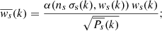 Mathematical equation: $$ \begin{aligned} \overline{{ w}_{s}}(k)=\frac{\alpha (n_{s}\,\sigma _{\rm s}(k), { w}_{s}(k))\,{ w}_{\rm s}(k)}{\sqrt{\overline{P_{s}}(k)}} ;\end{aligned} $$