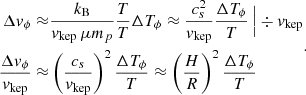 Mathematical equation: $$ \begin{aligned} \begin{aligned} \Delta v_\phi \approx&\frac{k_\mathrm{B} }{v_\mathrm{kep} \, \mu m_p} \frac{T}{T} \Delta T_\phi \approx \frac{c_s^2}{v_\mathrm{kep} }\frac{\Delta T_\phi }{T} \,\Big |\div v_\mathrm{kep} \\ \frac{\Delta v_\phi }{v_\mathrm{kep} } \approx&\left(\frac{c_s}{v_\mathrm{kep} }\right)^2 \frac{\Delta T_\phi }{T} \approx \left(\frac{H}{R}\right)^2\frac{\Delta T_\phi }{T} \end{aligned} .\end{aligned} $$