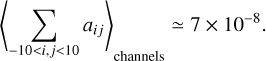 Mathematical equation: $ {\left\langle {\sum\limits_{ - 10 < i,j < 10} {{a_{ij}}} } \right\rangle _{{\rm{channels}}}} \simeq 7 \times {10^{ - 8}}. $