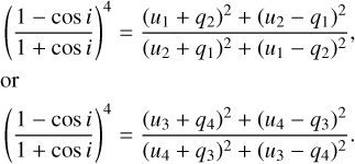 Mathematical equation: $\matrix{ {{{\left( {{{1 - \cos \,i} \over {1 + \cos \,i}}} \right)}^4} = {{{{\left( {{u_1} + {q_2}} \right)}^2} + {{\left( {{u_2} - {q_1}} \right)}^2}} \over {{{\left( {{u_2} + {q_1}} \right)}^2} + {{\left( {{u_1} - {q_2}} \right)}^2}}},} \hfill \cr {{\rm{or}}} \hfill \cr {{{\left( {{{1 - \cos \,i} \over {1 + \cos \,i}}} \right)}^4} = {{{{\left( {{u_3} + {q_4}} \right)}^2} + {{\left( {{u_4} - {q_3}} \right)}^2}} \over {{{\left( {{u_4} + {q_3}} \right)}^2} + {{\left( {{u_3} - {q_4}} \right)}^2}}}.} \hfill \cr }$