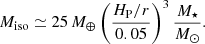 Mathematical equation: $$ \begin{aligned} M_\mathrm{iso} \simeq 25\,M_\oplus \left(\frac{H_\mathrm{P} /r}{0.05}\right)^3 \frac{M_\star }{M_\odot }. \end{aligned} $$