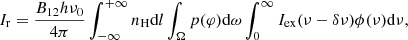 Mathematical equation: $$ \begin{aligned} I_{\rm r}=\frac{B_{12}h\nu _{0}}{4\pi }\int _{-\infty }^{+\infty }n_{\rm H}\mathrm{d} l\int _{\Omega }p(\varphi )\mathrm{d} \omega \int _{0}^{\infty }I_{\rm ex}(\nu -\delta \nu )\phi (\nu )\mathrm{d} \nu , \end{aligned} $$