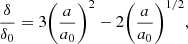 Mathematical equation: $$ \begin{aligned} \frac{\delta }{\delta _{0}} = 3 {\left( \frac{a}{a_{0}} \right)}^{2} - 2 {\left( \frac{a}{a_{0}} \right)}^{1/2}, \end{aligned} $$