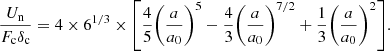 Mathematical equation: $$ \begin{aligned} \frac{U_{\rm n}}{F_{\rm c} \delta _{\rm c}} = 4 \times 6^{1/3} \times {\left[ \frac{4}{5} {\left( \frac{a}{a_{0}} \right)}^{5} - \frac{4}{3} {\left( \frac{a}{a_{0}} \right)}^{7/2} + \frac{1}{3} {\left( \frac{a}{a_{0}} \right)}^{2} \right]}. \end{aligned} $$