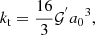 Mathematical equation: $$ \begin{aligned} k_{\rm t} = \frac{16}{3} \mathcal{G} ^{^{\prime }} {a_{0}}^{3}, \end{aligned} $$