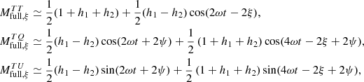 Mathematical equation: $$ \begin{aligned} \begin{aligned} M^{TT}_{\mathrm {full},\xi}&\simeq \frac{1}{2} (1+h_1+h_2)+ \frac{1}{2} (h_1-h_2)\cos (2\omega t-2\xi ), \\ M^{TQ}_{\mathrm {full},\xi}&\simeq \frac{1}{2} (h_1-h_2)\cos (2\omega t+2\psi ) + \frac{1}{2} \left(1+h_1+h_2 \right) \cos (4\omega t-2\xi +2\psi ), \\ M^{TU}_{\mathrm {full},\xi}&\simeq \frac{1}{2} (h_1-h_2)\sin (2\omega t+2\psi ) + \frac{1}{2} \left(1+h_1+h_2 \right) \sin (4\omega t-2\xi +2\psi ), \\ \end{aligned} \end{aligned} $$