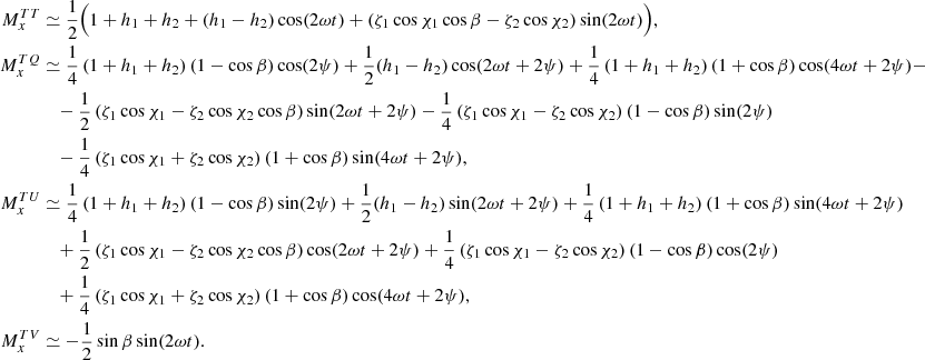 Mathematical equation: $$ \begin{aligned} \begin{aligned} M^{TT}_{x}&\simeq \frac{1}{2} \Big (1+h_1+h_2+(h_1-h_2)\cos (2\omega t) +\left(\zeta _1 \cos \chi _1 \cos \beta -\zeta _2 \cos \chi _2 \right)\sin (2\omega t) \Big ) , \\ M^{TQ}_{x}&\simeq \frac{1}{4} \left(1+h_1+h_2\right)\left(1-\cos \beta \right) \cos (2\psi ) + \frac{1}{2} (h_1-h_2)\cos (2\omega t+2\psi ) + \frac{1}{4} \left(1+h_1+h_2 \right) \left(1+\cos \beta \right)\cos (4\omega t + 2\psi )-\\&\quad -\frac{1}{2} \left(\zeta _1 \cos \chi _1-\zeta _2 \cos \chi _2 \cos \beta \right)\sin (2\omega t + 2 \psi ) -\frac{1}{4} \left(\zeta _1 \cos \chi _1-\zeta _2 \cos \chi _2 \right) (1-\cos \beta )\sin (2 \psi ) \\&\quad -\frac{1}{4}\left(\zeta _1 \cos \chi _1 +\zeta _2 \cos \chi _2 \right) \left(1+\cos \beta \right)\sin (4\omega t + 2 \psi ) , \\ M^{TU}_{x}&\simeq \frac{1}{4} \left( 1 + h_1 + h_2\right) \left(1-\cos \beta \right) \sin (2\psi ) +\frac{1}{2} (h_1-h_2)\sin (2\omega t + 2\psi ) + \frac{1}{4}\left(1+h_1+h_2 \right) \left(1+\cos \beta \right)\sin (4\omega t+ 2 \psi )\\&\quad +\frac{1}{2} \left(\zeta _1 \cos \chi _1 -\zeta _2 \cos \chi _2 \cos \beta \right)\cos (2\omega t+2\psi ) + \frac{1}{4}\left(\zeta _1 \cos \chi _1-\zeta _2 \cos \chi _2\right) \left(1-\cos \beta \right) \cos (2\psi ) \\&\quad + \frac{1}{4} \left(\zeta _1 \cos \chi _1 +\zeta _2 \cos \chi _2\right) \left(1+\cos \beta \right)\cos (4\omega t+2\psi ) , \\ M^{TV}_{x}&\simeq -\frac{1}{2} \sin \beta \sin (2 \omega t). \end{aligned} \end{aligned} $$