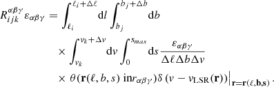 Mathematical equation: $$ \begin{aligned} R^{\alpha \beta \gamma }_{ijk}\varepsilon _{\alpha \beta \gamma }&=\int _{\ell _i}^{\ell _i+\Delta \ell } \!\mathrm{d} {l}\int _{b_j}^{b_j+\Delta b} \!\mathrm{d} b\nonumber \\&\quad \times \int _{v_{k}}^{v_k+\Delta v} \!\mathrm{d} v\int ^{s_{max}}_0 \!\mathrm{d} s \frac{\varepsilon _{\alpha \beta \gamma }}{\Delta \ell \Delta b\Delta v}\nonumber \\&\quad \times \left.\theta (\mathbf r (\ell ,b,s) \text{ in} r_{\alpha \beta \gamma })\delta \left(v-v_{\mathrm{LSR} }(\mathbf r )\right)\right|_\mathbf{r =\mathbf r (\ell ,b,s)}. \end{aligned} $$